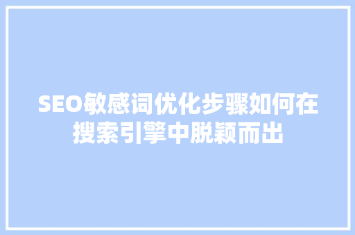 SEO敏感词优化步骤如何在搜索引擎中脱颖而出
