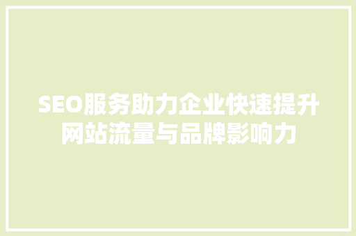 SEO服务助力企业快速提升网站流量与品牌影响力  第1张