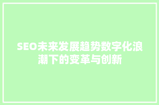 SEO未来发展趋势数字化浪潮下的变革与创新  第1张