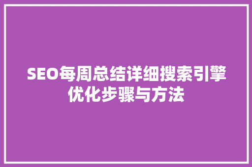 SEO每周总结详细搜索引擎优化步骤与方法