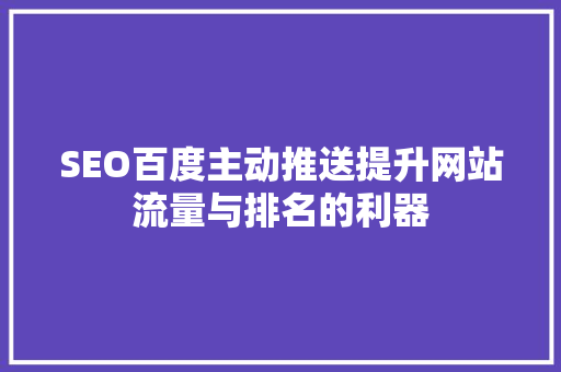 SEO百度主动推送提升网站流量与排名的利器