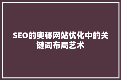 SEO的奥秘网站优化中的关键词布局艺术