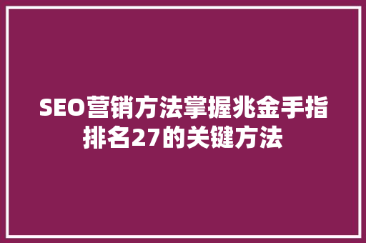 SEO营销方法掌握兆金手指排名27的关键方法