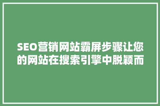 SEO营销网站霸屏步骤让您的网站在搜索引擎中脱颖而出