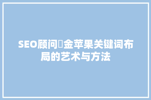 SEO顾问亇金苹果关键词布局的艺术与方法