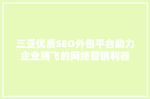 三亚优质SEO外包平台助力企业腾飞的网络营销利器