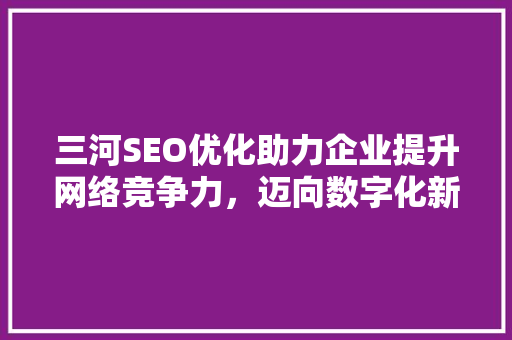 三河SEO优化助力企业提升网络竞争力，迈向数字化新时代