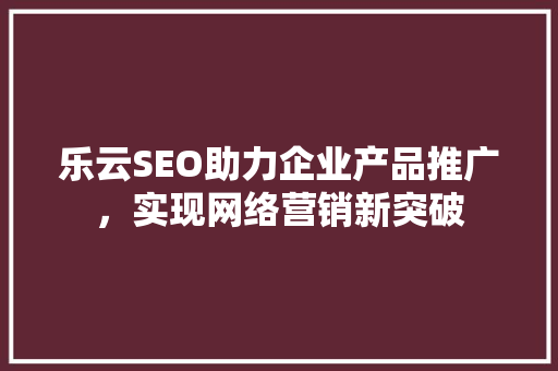 乐云SEO助力企业产品推广，实现网络营销新突破