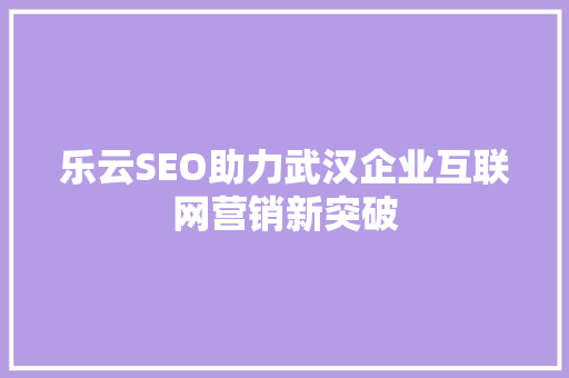 乐云SEO助力武汉企业互联网营销新突破