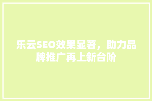 乐云SEO效果显著，助力品牌推广再上新台阶