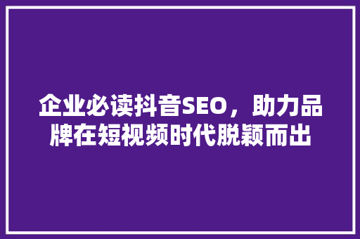 企业必读抖音SEO，助力品牌在短视频时代脱颖而出