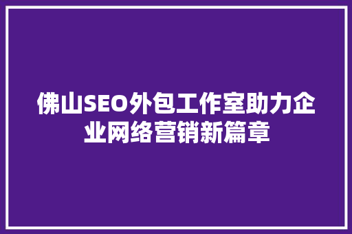 佛山SEO外包工作室助力企业网络营销新篇章