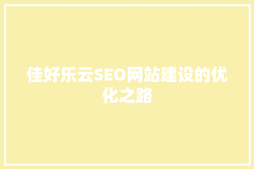 佳好乐云SEO网站建设的优化之路