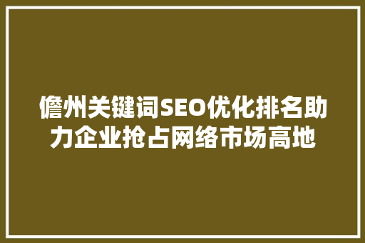 儋州关键词SEO优化排名助力企业抢占网络市场高地