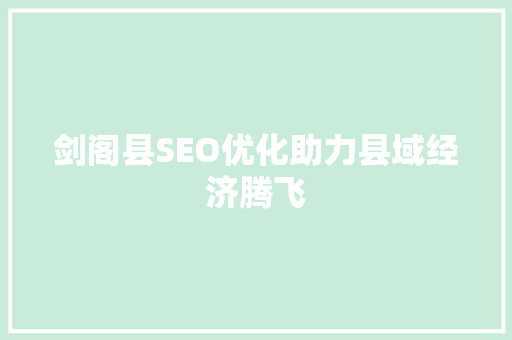 剑阁县SEO优化助力县域经济腾飞