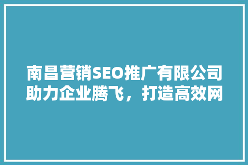 南昌营销SEO推广有限公司助力企业腾飞，打造高效网络营销方法