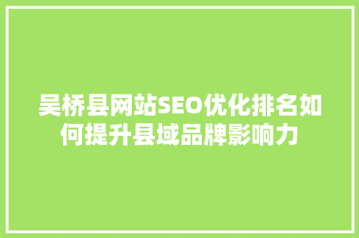 吴桥县网站SEO优化排名如何提升县域品牌影响力