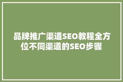品牌推广渠道SEO教程全方位不同渠道的SEO步骤