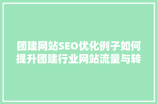 团建网站SEO优化例子如何提升团建行业网站流量与转化率