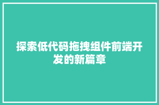 探索低代码拖拽组件前端开发的新篇章