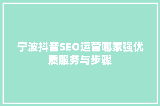 宁波抖音SEO运营哪家强优质服务与步骤