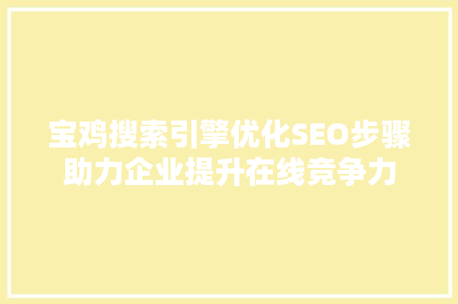 宝鸡搜索引擎优化SEO步骤助力企业提升在线竞争力