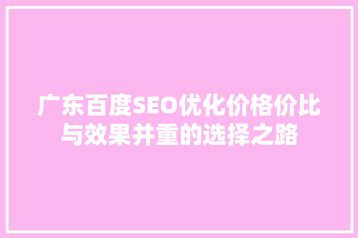 广东百度SEO优化价格价比与效果并重的选择之路