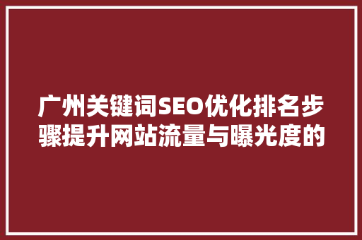 广州关键词SEO优化排名步骤提升网站流量与曝光度的方法