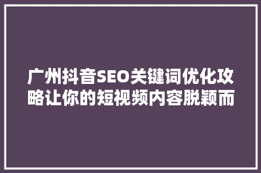 广州抖音SEO关键词优化攻略让你的短视频内容脱颖而出
