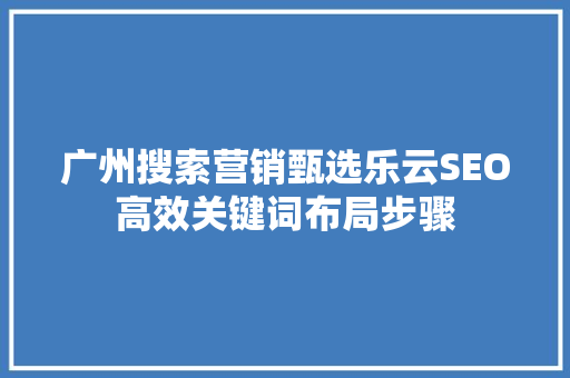 广州搜索营销甄选乐云SEO高效关键词布局步骤