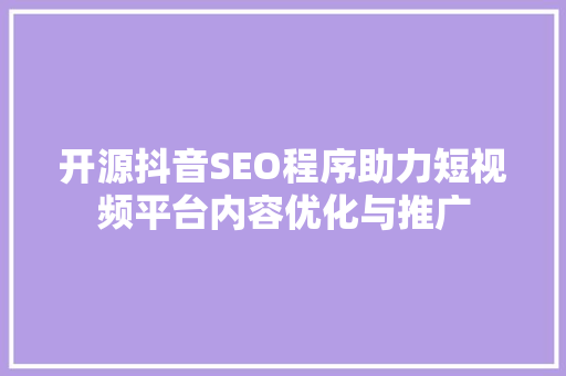 开源抖音SEO程序助力短视频平台内容优化与推广
