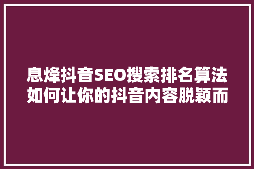 息烽抖音SEO搜索排名算法如何让你的抖音内容脱颖而出