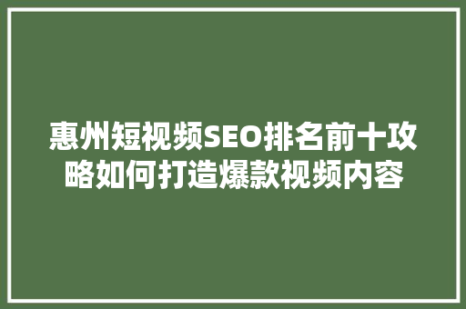 惠州短视频SEO排名前十攻略如何打造爆款视频内容