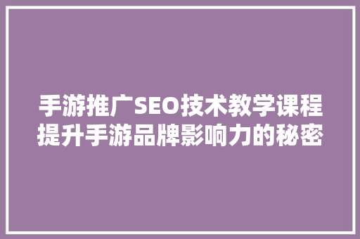 手游推广SEO技术教学课程提升手游品牌影响力的秘密武器