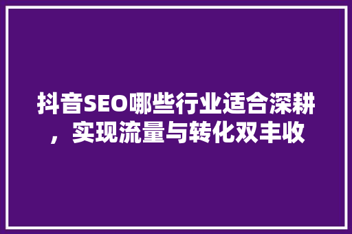 抖音SEO哪些行业适合深耕，实现流量与转化双丰收