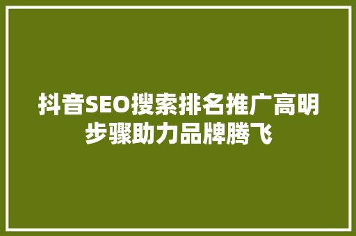 抖音SEO搜索排名推广高明步骤助力品牌腾飞