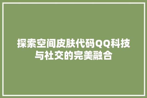探索空间皮肤代码QQ科技与社交的完美融合