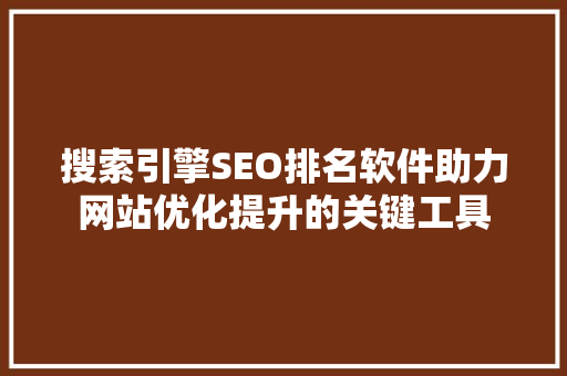 搜索引擎SEO排名软件助力网站优化提升的关键工具