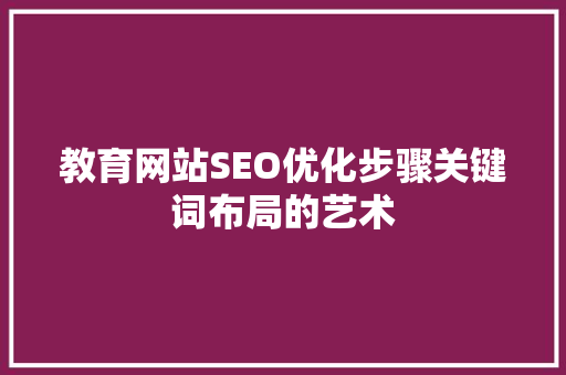 教育网站SEO优化步骤关键词布局的艺术