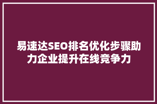 易速达SEO排名优化步骤助力企业提升在线竞争力