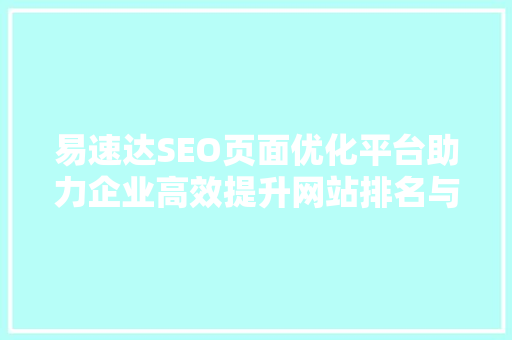 易速达SEO页面优化平台助力企业高效提升网站排名与用户体验