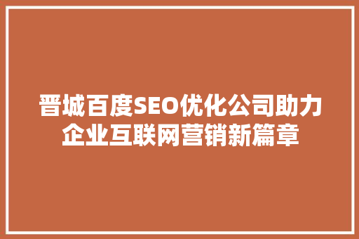 晋城百度SEO优化公司助力企业互联网营销新篇章