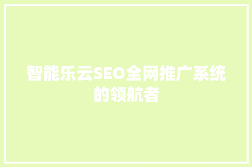 智能乐云SEO全网推广系统的领航者