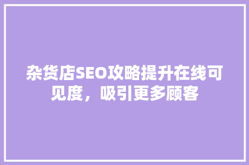 杂货店SEO攻略提升在线可见度，吸引更多顾客  第1张