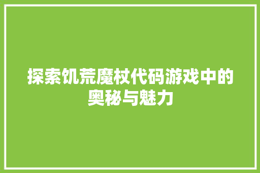 探索饥荒魔杖代码游戏中的奥秘与魅力