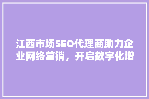 江西市场SEO代理商助力企业网络营销，开启数字化增长新篇章