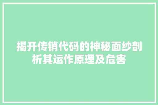 揭开传销代码的神秘面纱剖析其运作原理及危害