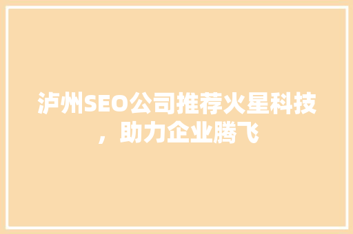 泸州SEO公司推荐火星科技，助力企业腾飞
