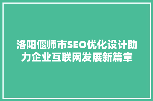 洛阳偃师市SEO优化设计助力企业互联网发展新篇章