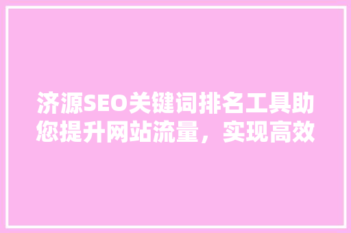 济源SEO关键词排名工具助您提升网站流量，实现高效营销